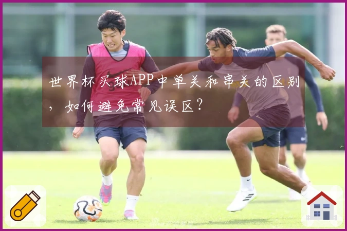 世界杯买球APP中单关和串关的区别，如何避免常见误区？