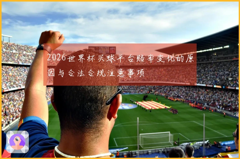 2026世界杯买球平台赔率变化的原因与合法合规注意事项